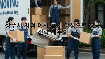상주시 지점 이사, 후기 작성으로 성공 전략 세우기!